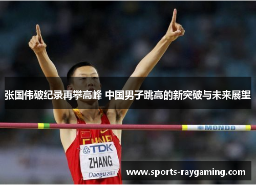 张国伟破纪录再攀高峰 中国男子跳高的新突破与未来展望