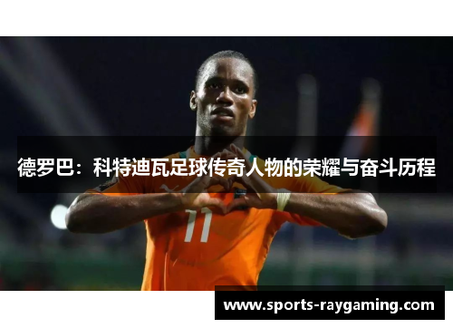 德罗巴：科特迪瓦足球传奇人物的荣耀与奋斗历程