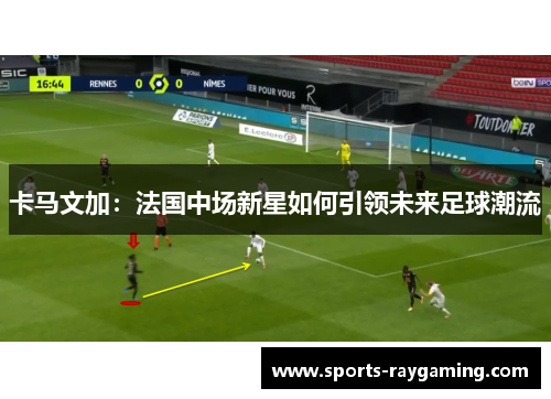 卡马文加：法国中场新星如何引领未来足球潮流