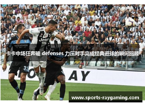 卡卡中场狂奔破 defenses 力压对手完成经典进球的瞬间回顾