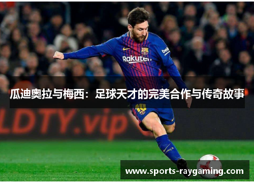 瓜迪奥拉与梅西：足球天才的完美合作与传奇故事