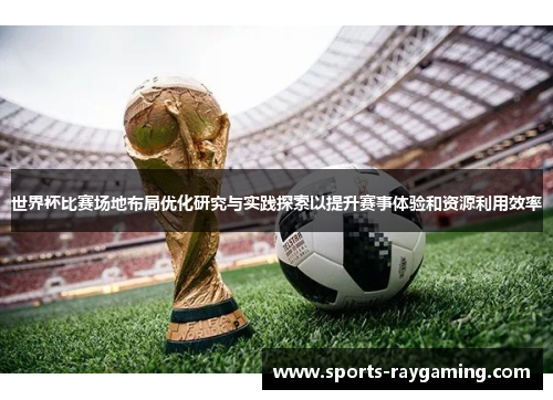 世界杯比赛场地布局优化研究与实践探索以提升赛事体验和资源利用效率