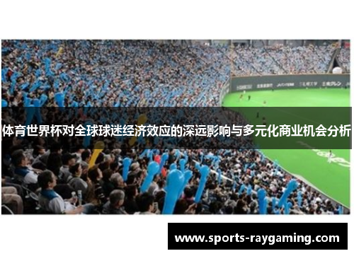 体育世界杯对全球球迷经济效应的深远影响与多元化商业机会分析