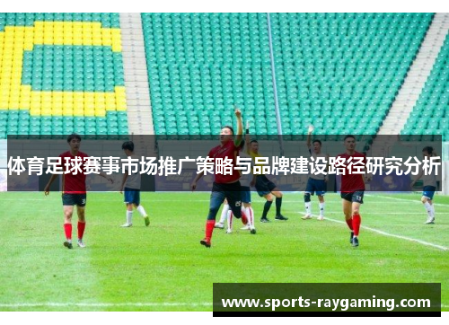 体育足球赛事市场推广策略与品牌建设路径研究分析