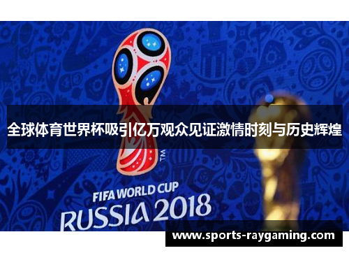 全球体育世界杯吸引亿万观众见证激情时刻与历史辉煌
