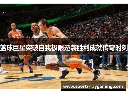 篮球巨星突破自我极限逆袭胜利成就传奇时刻