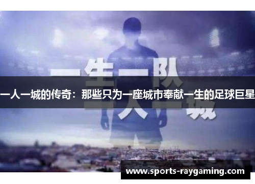 一人一城的传奇：那些只为一座城市奉献一生的足球巨星