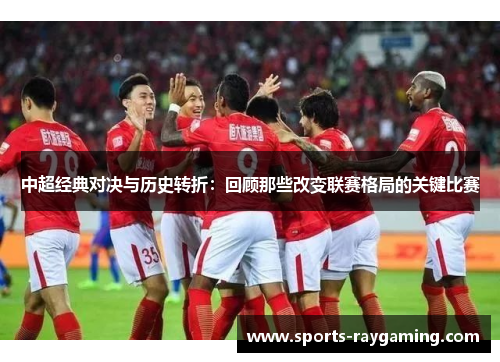 中超经典对决与历史转折：回顾那些改变联赛格局的关键比赛