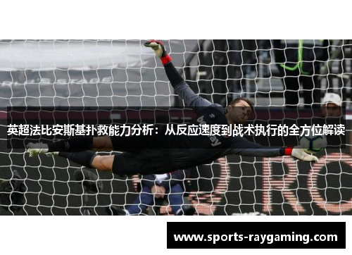 英超法比安斯基扑救能力分析：从反应速度到战术执行的全方位解读