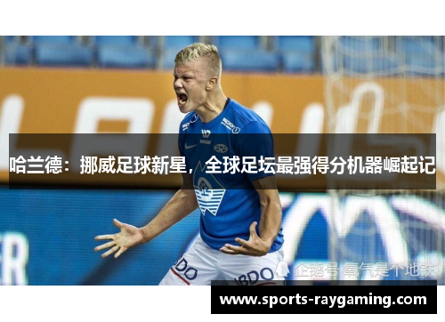 哈兰德：挪威足球新星，全球足坛最强得分机器崛起记
