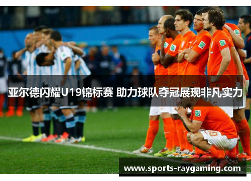 亚尔德闪耀U19锦标赛 助力球队夺冠展现非凡实力