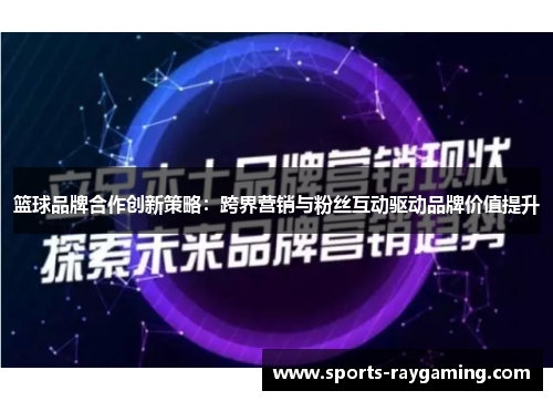 篮球品牌合作创新策略：跨界营销与粉丝互动驱动品牌价值提升