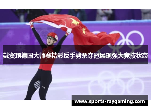 戴资颖德国大师赛精彩反手劈杀夺冠展现强大竞技状态