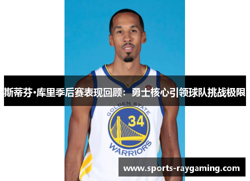 斯蒂芬·库里季后赛表现回顾：勇士核心引领球队挑战极限