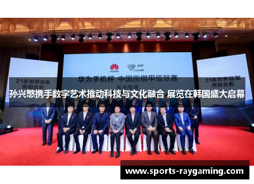 孙兴慜携手数字艺术推动科技与文化融合 展览在韩国盛大启幕