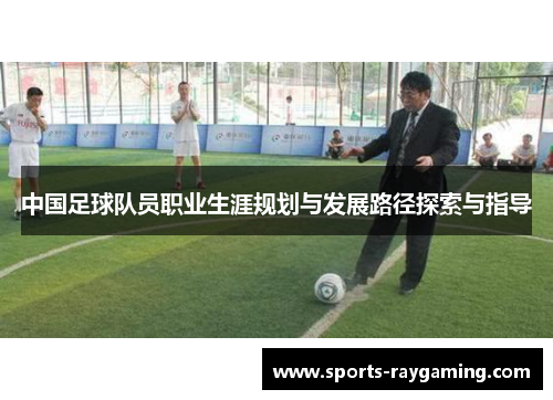 中国足球队员职业生涯规划与发展路径探索与指导