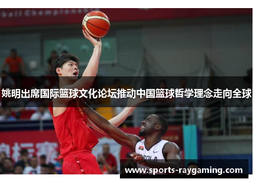 姚明出席国际篮球文化论坛推动中国篮球哲学理念走向全球