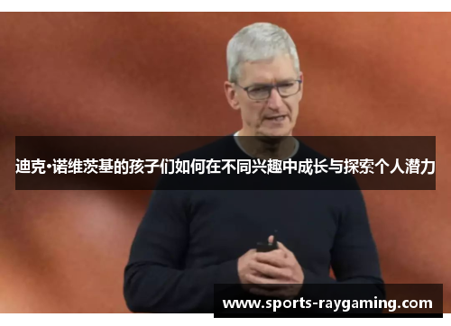 迪克·诺维茨基的孩子们如何在不同兴趣中成长与探索个人潜力