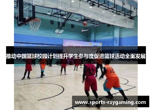 推动中国篮球校园计划提升学生参与度促进篮球活动全面发展