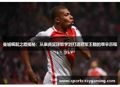 曼城崛起之路揭秘：从崇尚足球哲学到打造冠军王朝的艰辛历程