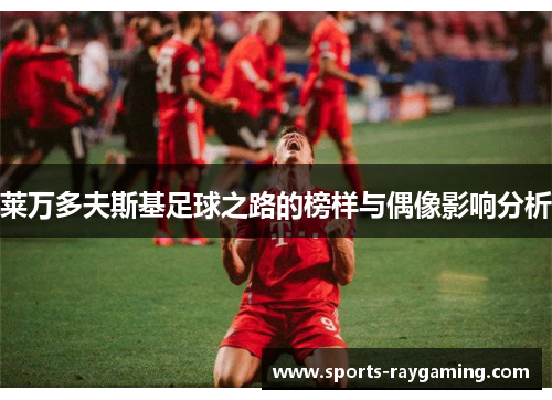 莱万多夫斯基足球之路的榜样与偶像影响分析