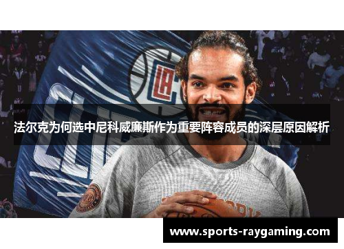 法尔克为何选中尼科威廉斯作为重要阵容成员的深层原因解析