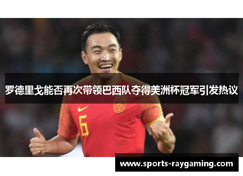 罗德里戈能否再次带领巴西队夺得美洲杯冠军引发热议