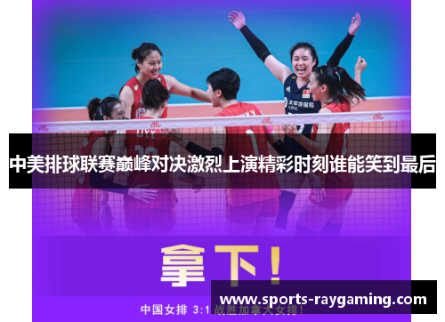中美排球联赛巅峰对决激烈上演精彩时刻谁能笑到最后