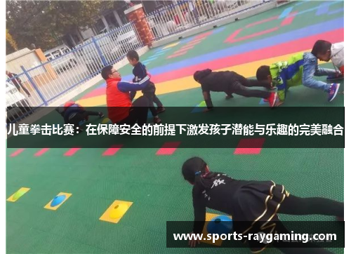儿童拳击比赛：在保障安全的前提下激发孩子潜能与乐趣的完美融合