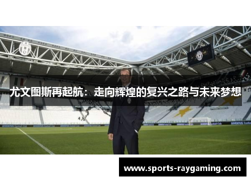 尤文图斯再起航：走向辉煌的复兴之路与未来梦想