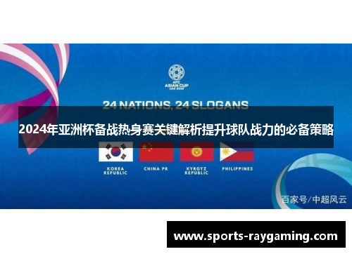 2024年亚洲杯备战热身赛关键解析提升球队战力的必备策略