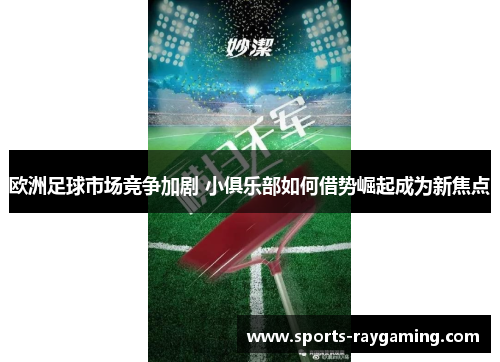 欧洲足球市场竞争加剧 小俱乐部如何借势崛起成为新焦点