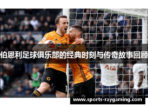伯恩利足球俱乐部的经典时刻与传奇故事回顾