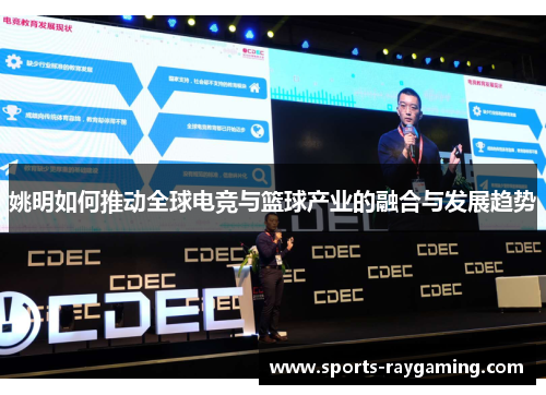 姚明如何推动全球电竞与篮球产业的融合与发展趋势