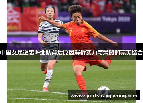 中国女足逆袭海地队背后原因解析实力与策略的完美结合