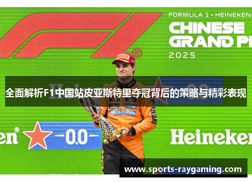 全面解析F1中国站皮亚斯特里夺冠背后的策略与精彩表现